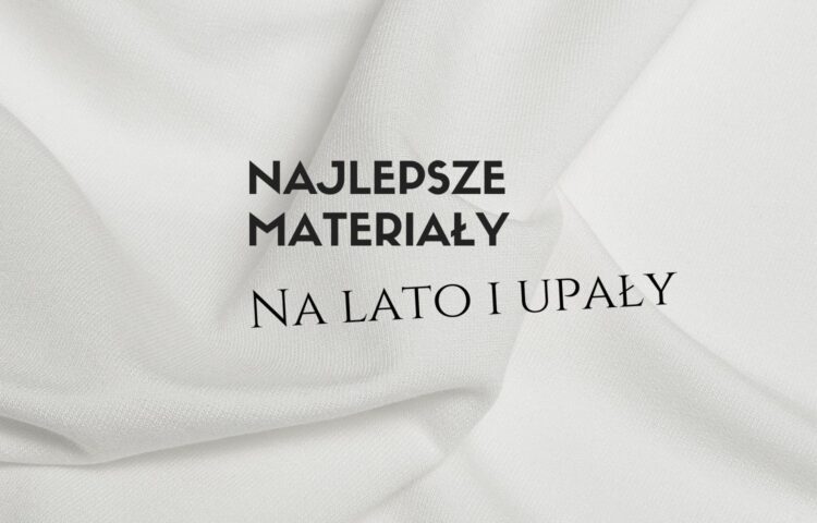 Najlepsze materiały na lato – co nosić w upały?